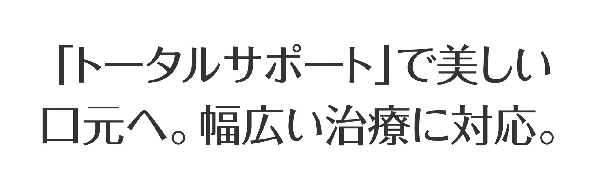 「トータルサポート」で美しい口元へ。幅広い治療に対応。