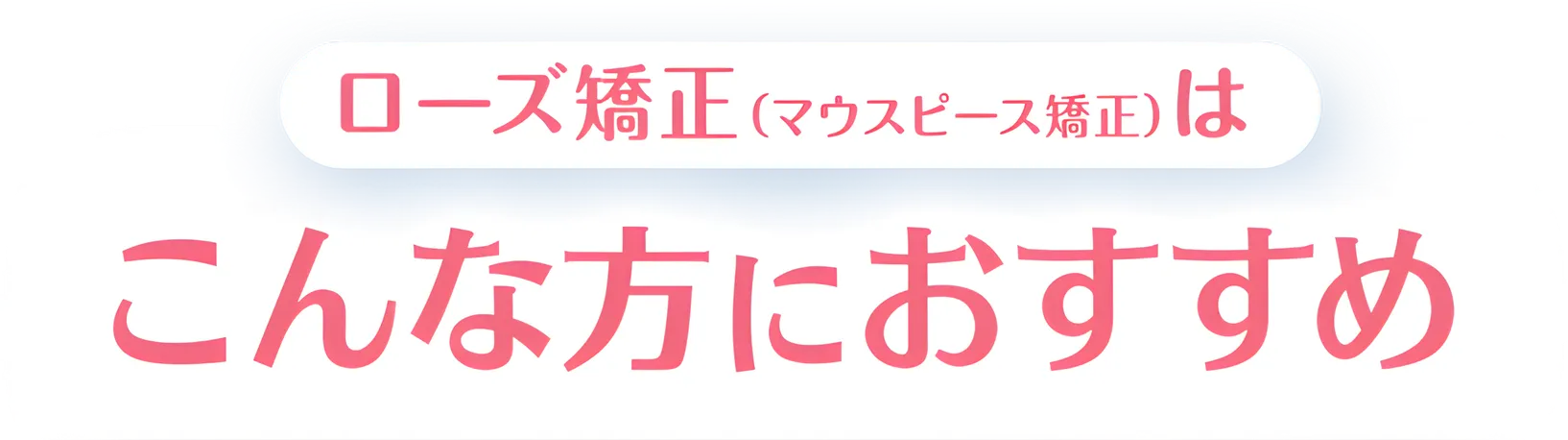ローズ矯正はこんな方におすすめ