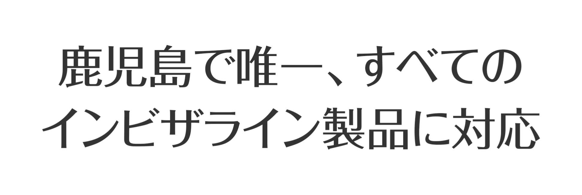 鹿児島で唯一、すべてのインビザライン製品に対応