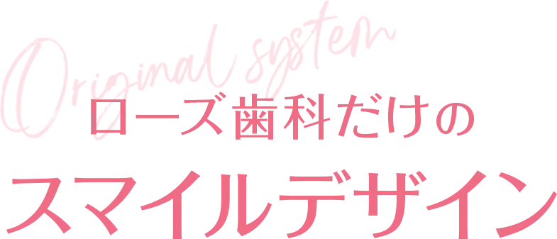 ローズ歯科だけのスマイルデザイン